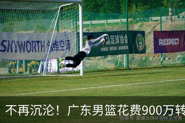 不再沉沦！广东男篮花费900万转会费签下昔日状元内线，杜锋誓言不再摆烂