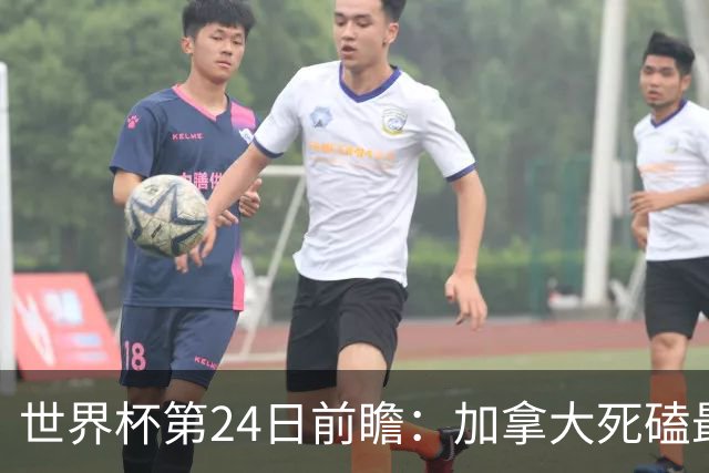 世界杯第24日前瞻：加拿大死磕最大苦主 姆巴佩冲击里程碑
