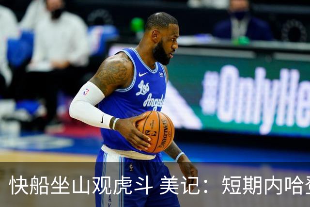 快船坐山观虎斗 美记：短期内哈登很难被交易