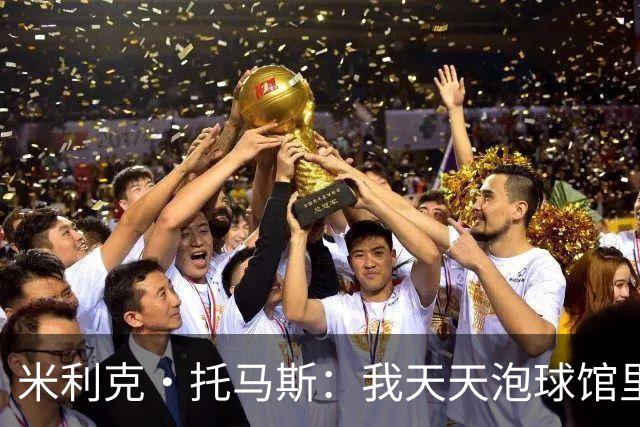 米利克·托马斯：我天天泡球馆里 除了练球什么都不想