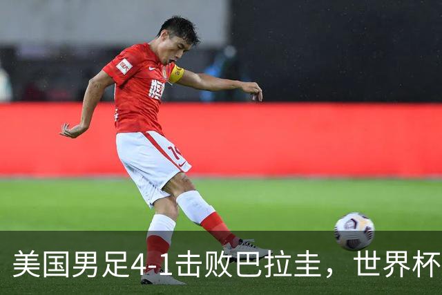 美国男足4-1击败巴拉圭，世界杯开门红！巴洛贡梅开二度