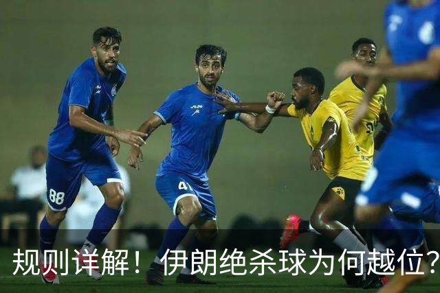 规则详解！伊朗绝杀球为何越位？凯帕老师曾认真教过！