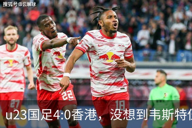 u23国足4:0香港，没想到韦斯特伍德这样说，国足不重用这几人可惜